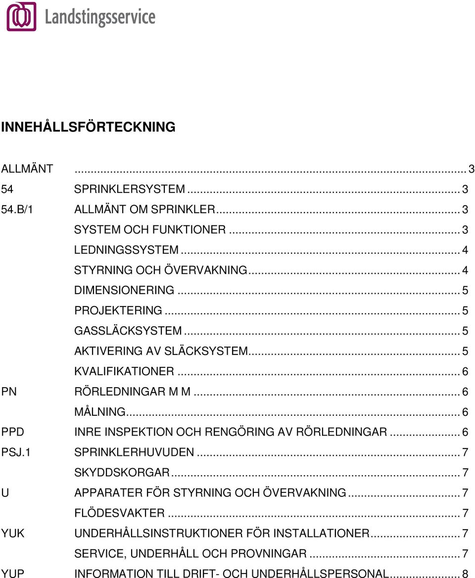 .. 6 PN RÖRLEDNINGAR M M... 6 MÅLNING... 6 PPD INRE INSPEKTION OCH RENGÖRING AV RÖRLEDNINGAR... 6 PSJ.1 SPRINKLERHUVUDEN... 7 SKYDDSKORGAR.