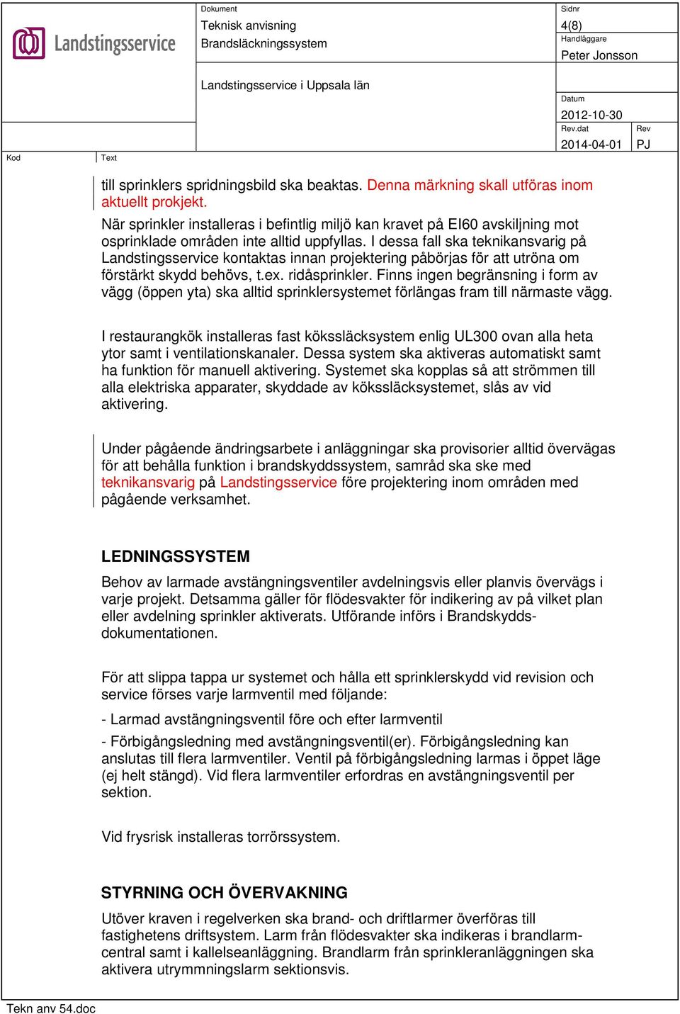 I dessa fall ska teknikansvarig på Landstingsservice kontaktas innan projektering påbörjas för att utröna om förstärkt skydd behövs, t.ex. ridåsprinkler.