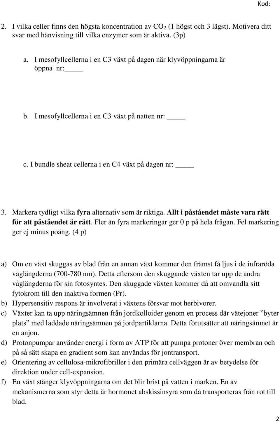 Markera tydligt vilka fyra alternativ som är riktiga. Allt i påståendet måste vara rätt för att påståendet är rätt. Fler än fyra markeringar ger 0 p på hela frågan. Fel markering ger ej minus poäng.