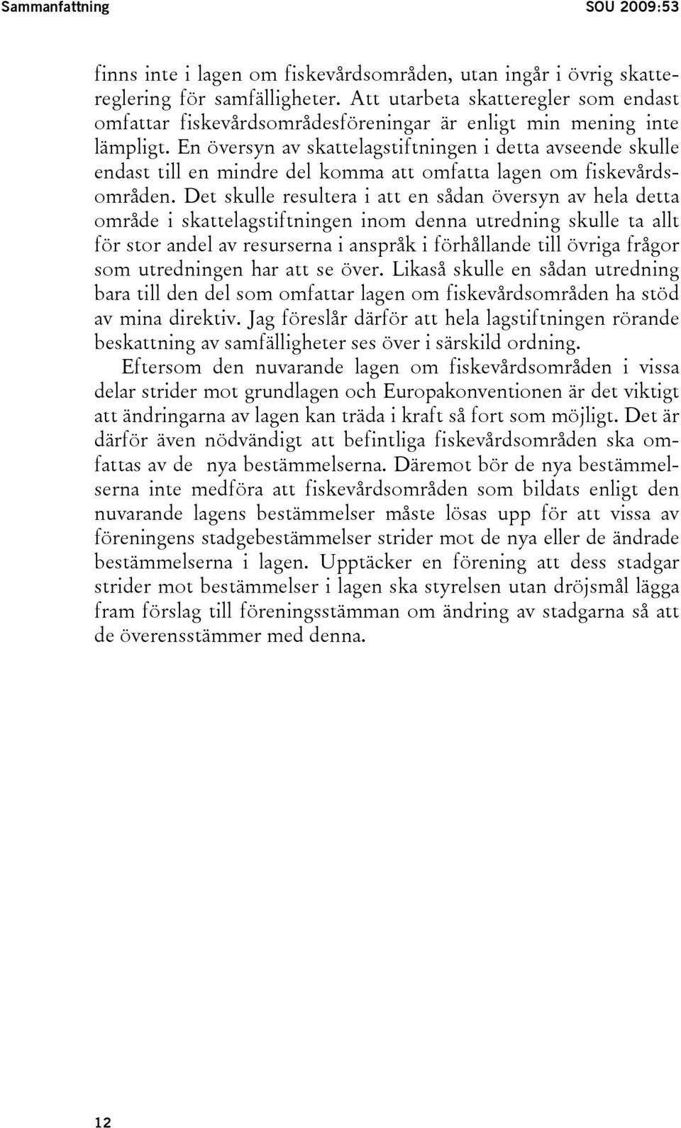 En översyn av skattelagstiftningen i detta avseende skulle endast till en mindre del komma att omfatta lagen om fiskevårdsområden.