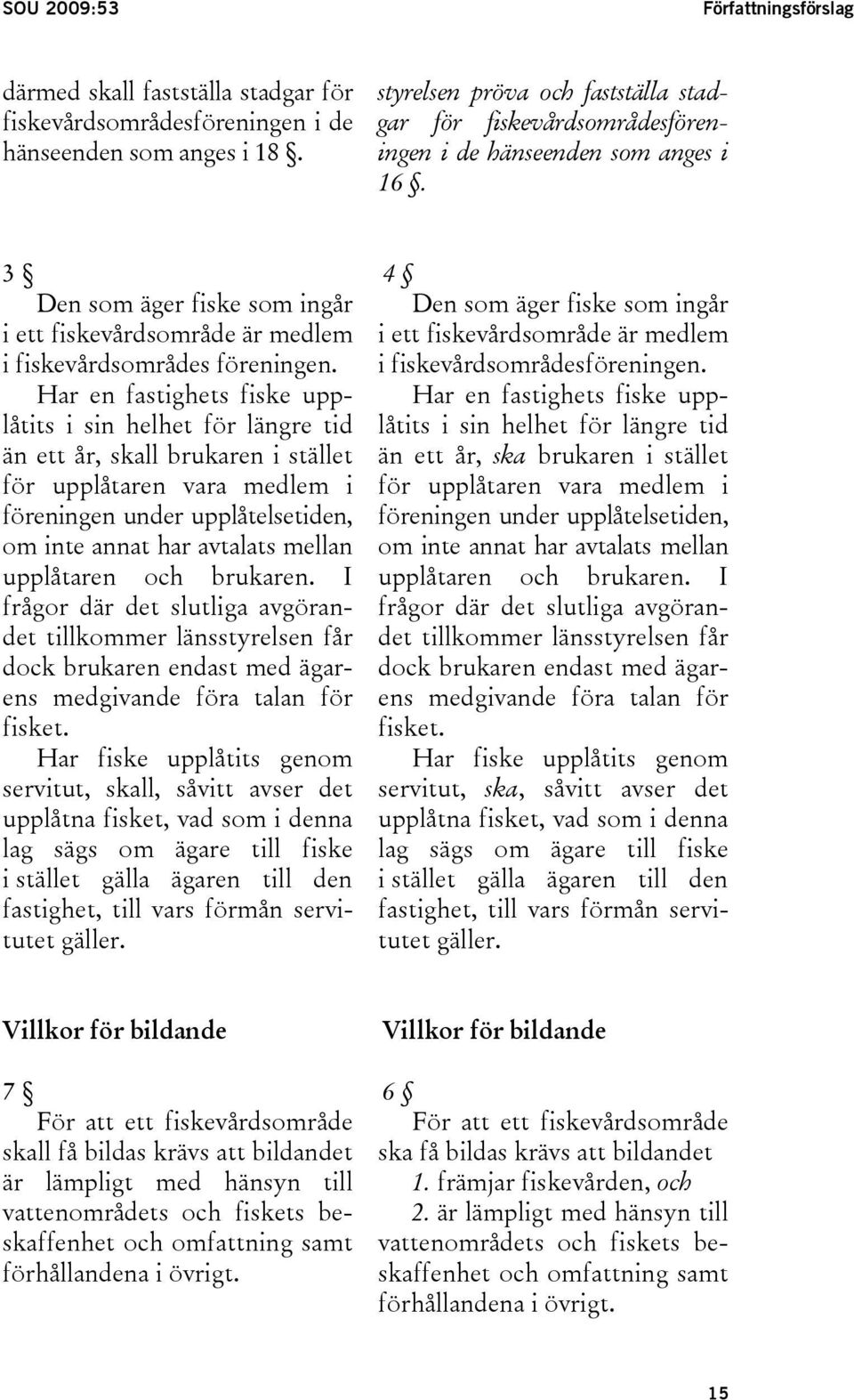 Har en fastighets fiske upplåtits i sin helhet för längre tid än ett år, skall brukaren i stället Den som äger fiske som ingår i ett fiskevårdsområde är medlem i fiskevårdsområdesföreningen.