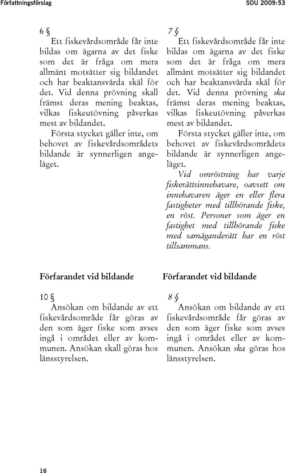 Vid denna prövning ska främst deras mening beaktas, främst deras mening beaktas, vilkas fiskeutövning påverkas vilkas fiskeutövning påverkas mest av bildandet.