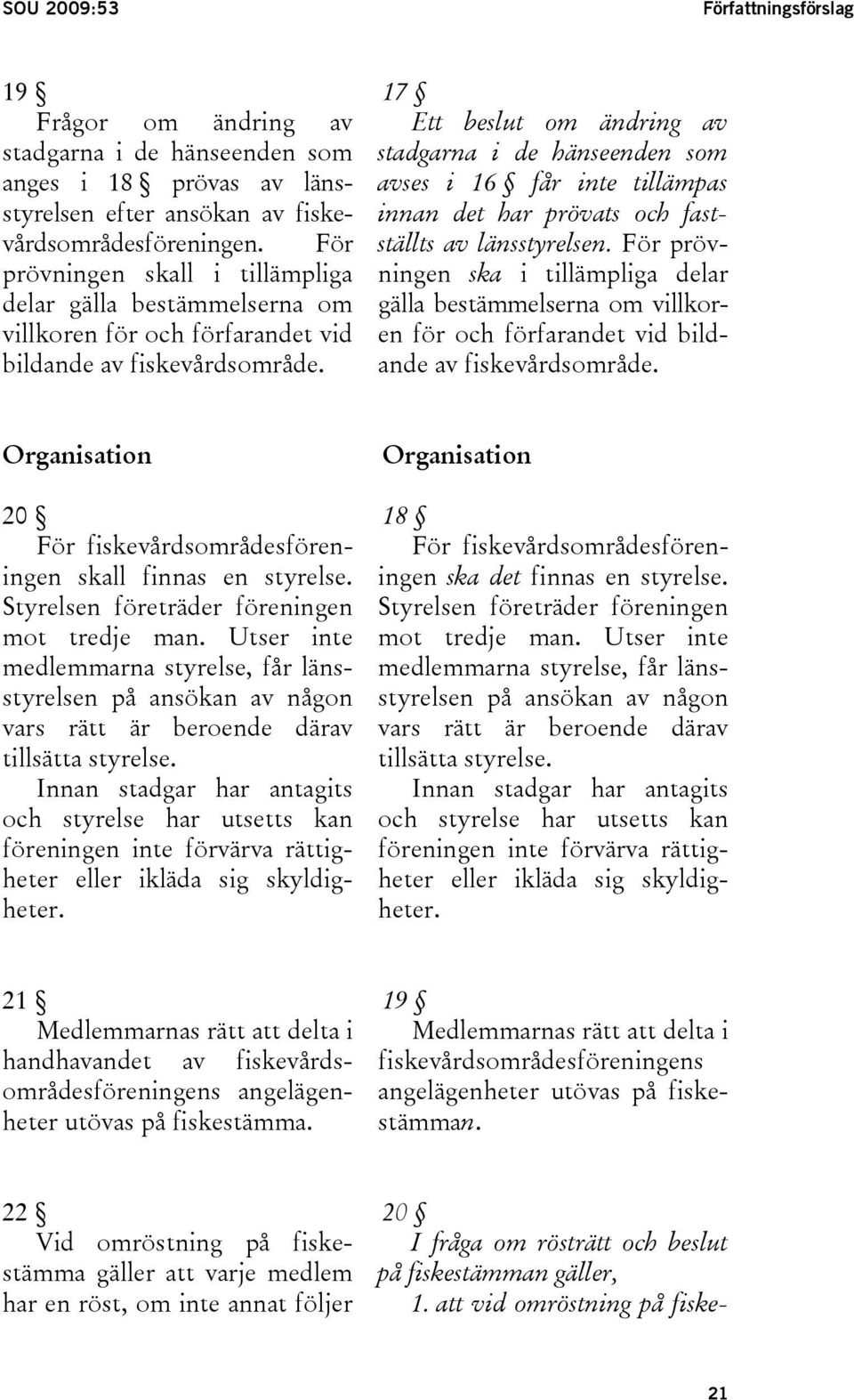 Ett beslut om ändring av stadgarna i de hänseenden som avses i 16 får inte tillämpas innan det har prövats och fastställts av länsstyrelsen.