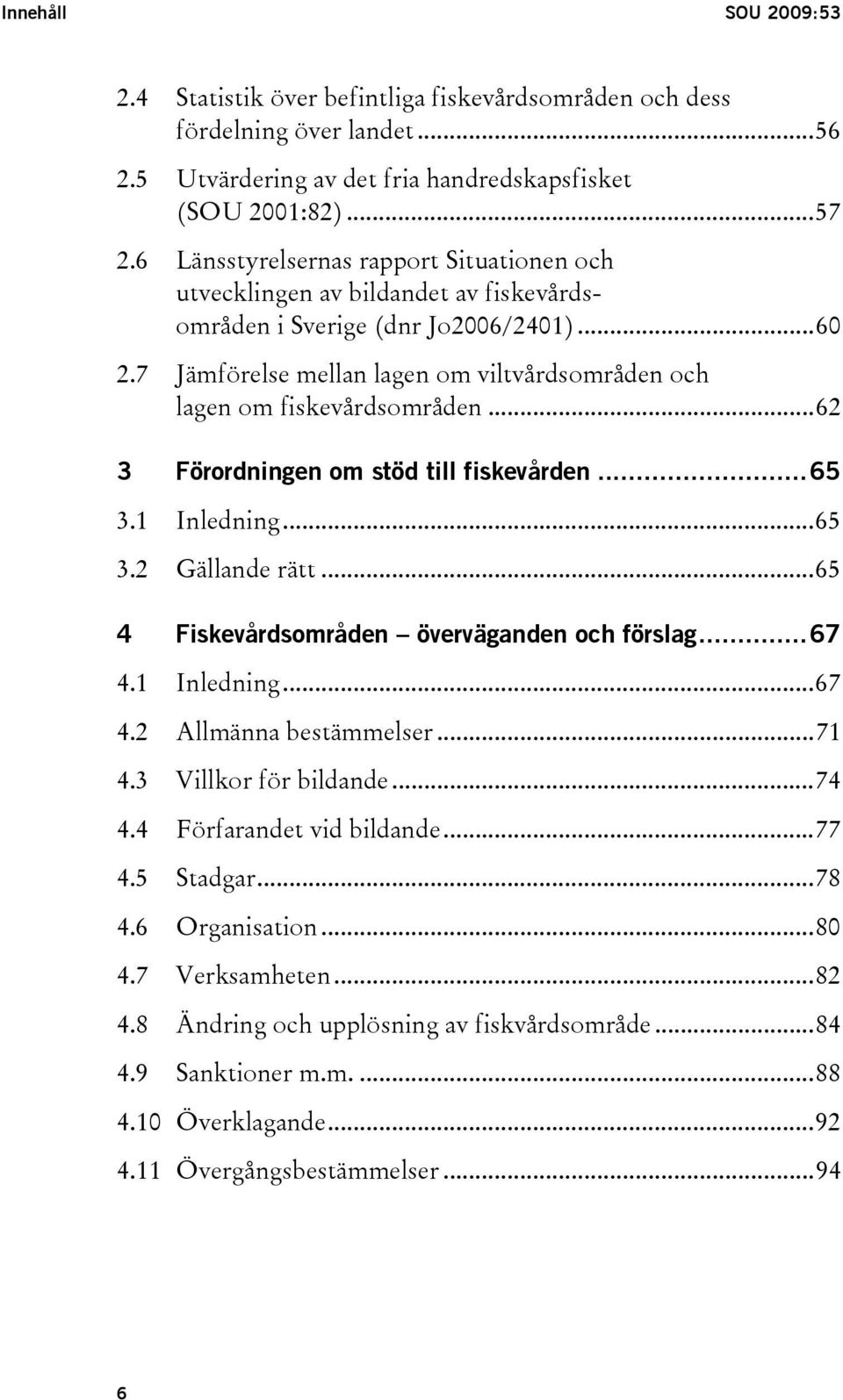 7 Jämförelse mellan lagen om viltvårdsområden och lagen om fiskevårdsområden...62 3 Förordningen om stöd till fiskevården...65 3.1 Inledning...65 3.2 Gällande rätt.