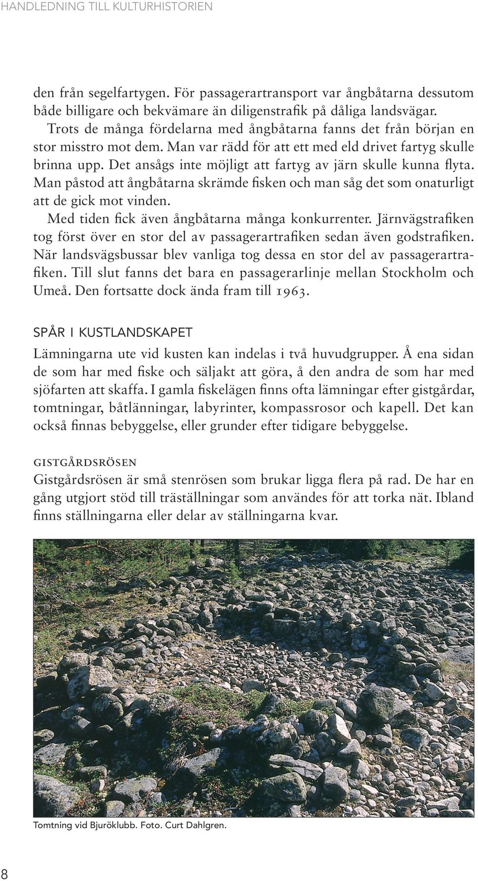 Det ansågs inte möjligt att fartyg av järn skulle kunna flyta. Man påstod att ångbåtarna skrämde fisken och man såg det som onaturligt att de gick mot vinden.