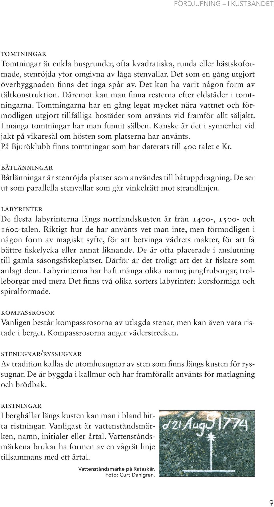 Tomtningarna har en gång legat mycket nära vattnet och förmodligen utgjort tillfälliga bostäder som använts vid framför allt säljakt. I många tomtningar har man funnit sälben.