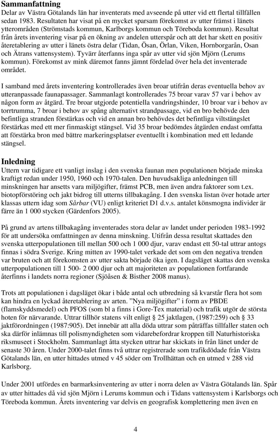 Resultat från årets inventering visar på en ökning av andelen utterspår och att det har skett en positiv återetablering av utter i länets östra delar (Tidan, Ösan, Örlan, Viken, Hornborgarån, Osan