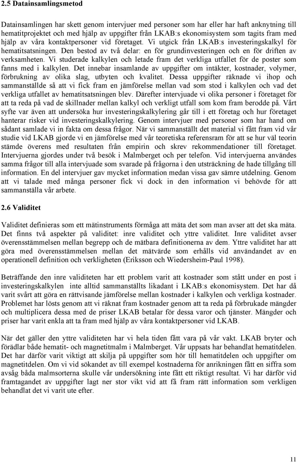 Den bestod av två delar: en för grundinvesteringen och en för driften av verksamheten. Vi studerade kalkylen och letade fram det verkliga utfallet för de poster som fanns med i kalkylen.