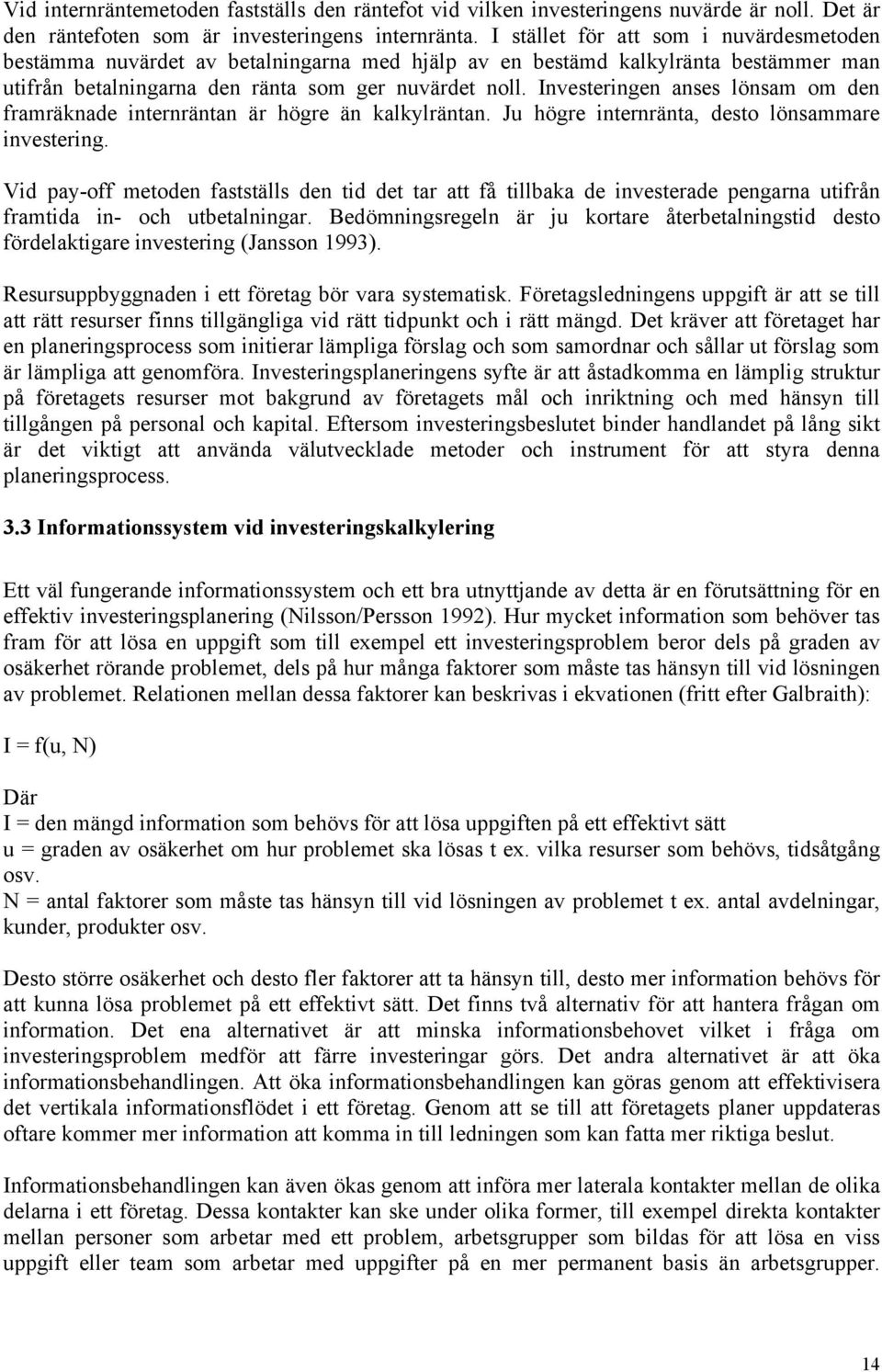 Investeringen anses lönsam om den framräknade internräntan är högre än kalkylräntan. Ju högre internränta, desto lönsammare investering.