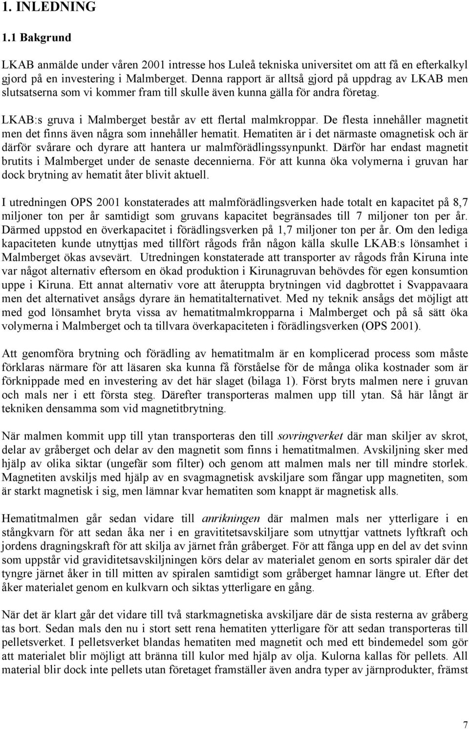 De flesta innehåller magnetit men det finns även några som innehåller hematit. Hematiten är i det närmaste omagnetisk och är därför svårare och dyrare att hantera ur malmförädlingssynpunkt.