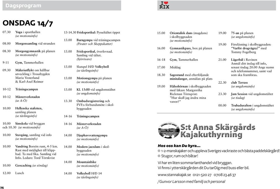 30 Frisksportkul: Pysseltältet öppet 13.00 Barngympa vid träningscampen (Pirater och Skeppskatter) 13.00 Frisksportkul, överlevnad. Samling vid tältet. (Sjörövare) 13.00 Slutspel H/D Volleyboll 13.