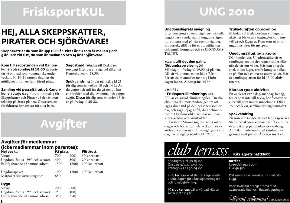 Kl 10-11 samma dag har du möjlighet att bli en fullfjädrad pirat. Samling vid pysseltältet på Kanonkullen varje dag, förutom torsdag för Skeppskatter och Pirater då det är knattekamp på Stora planen.