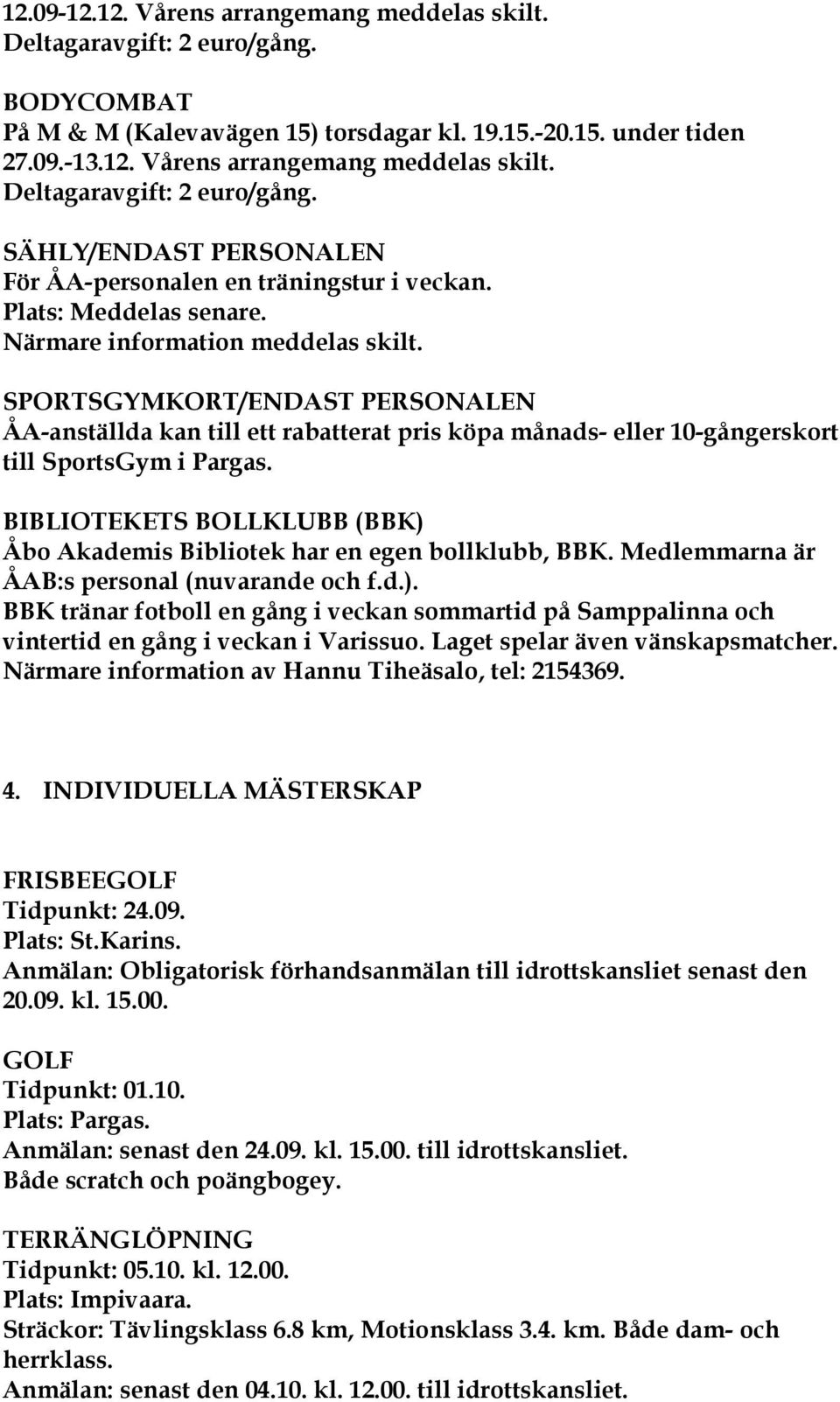 BIBLIOTEKETS BOLLKLUBB (BBK) Åbo Akademis Bibliotek har en egen bollklubb, BBK. Medlemmarna är ÅAB:s personal (nuvarande och f.d.). BBK tränar fotboll en gång i veckan sommartid på Samppalinna och vintertid en gång i veckan i Varissuo.