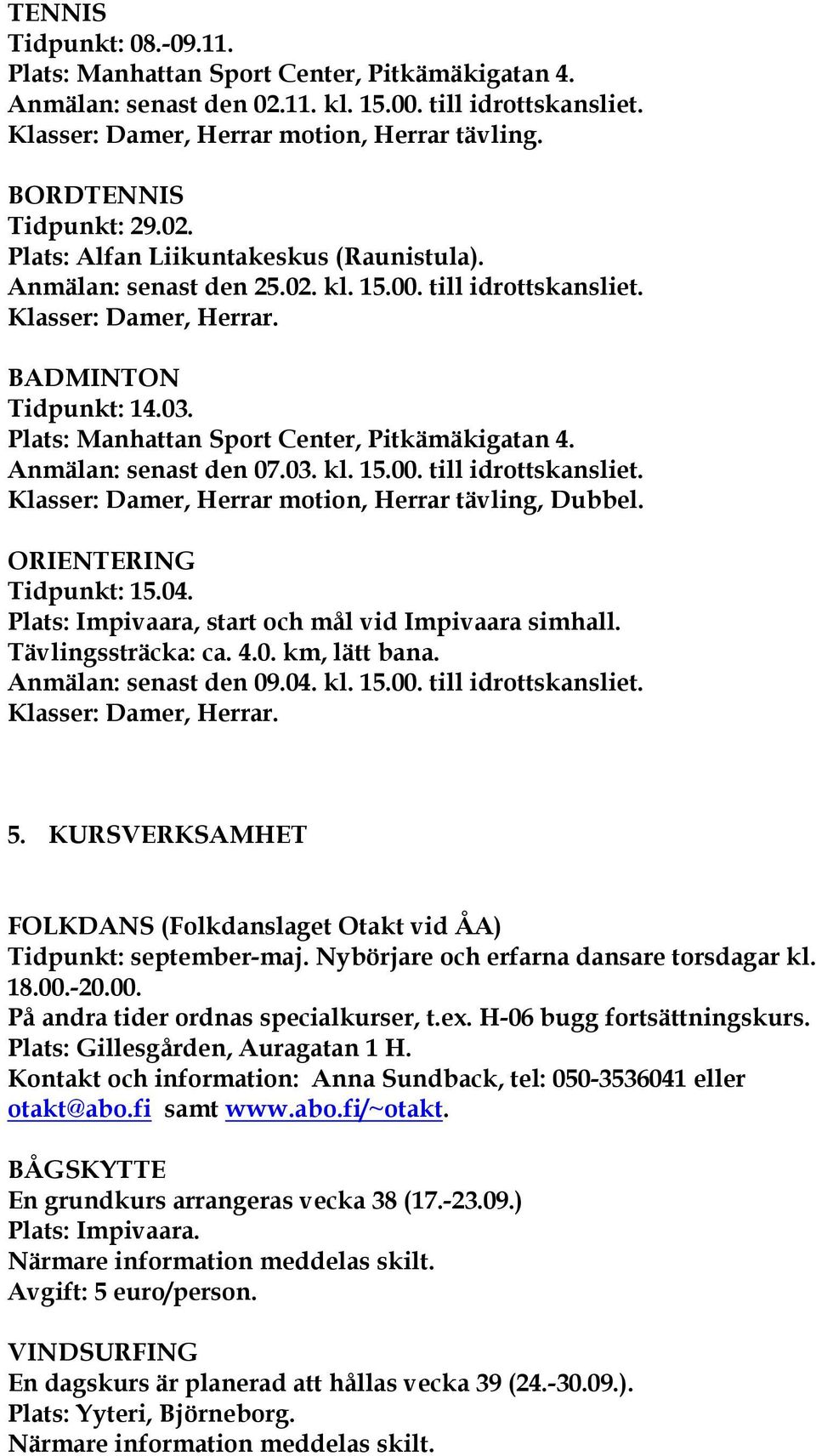 Plats: Manhattan Sport Center, Pitkämäkigatan 4. Anmälan: senast den 07.03. kl. 15.00. till idrottskansliet. Klasser: Damer, Herrar motion, Herrar tävling, Dubbel. ORIENTERING Tidpunkt: 15.04.