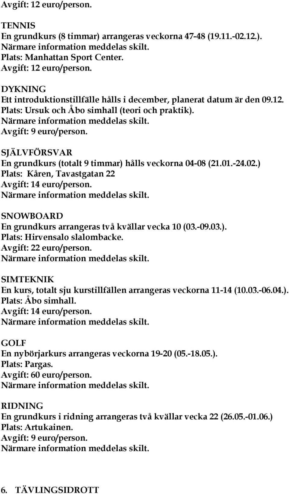 SJÄLVFÖRSVAR En grundkurs (totalt 9 timmar) hålls veckorna 04-08 (21.01.-24.02.) Plats: Kåren, Tavastgatan 22 Avgift: 14 euro/person. SNOWBOARD En grundkurs arrangeras två kvällar vecka 10 (03.-09.03.). Plats: Hirvensalo slalombacke.