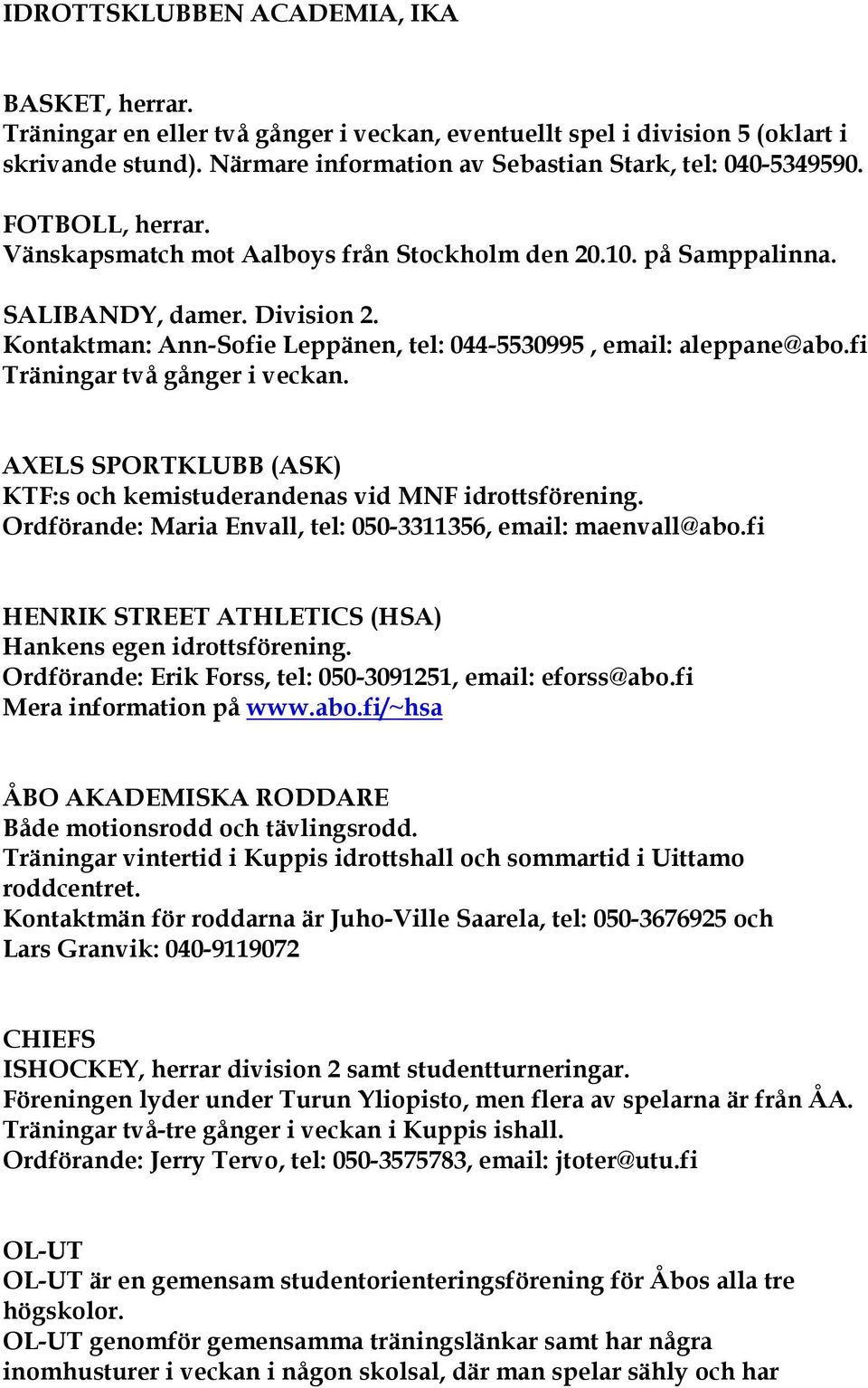 fi Träningar två gånger i veckan. AXELS SPORTKLUBB (ASK) KTF:s och kemistuderandenas vid MNF idrottsförening. Ordförande: Maria Envall, tel: 050-3311356, email: maenvall@abo.