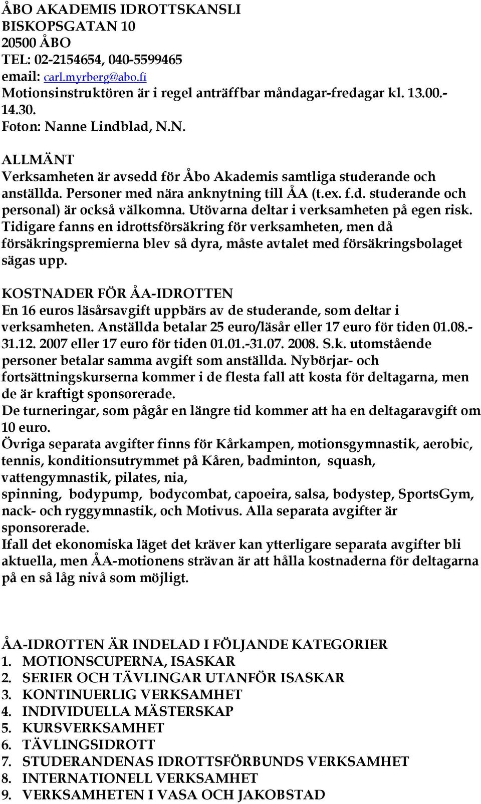 Utövarna deltar i verksamheten på egen risk. Tidigare fanns en idrottsförsäkring för verksamheten, men då försäkringspremierna blev så dyra, måste avtalet med försäkringsbolaget sägas upp.