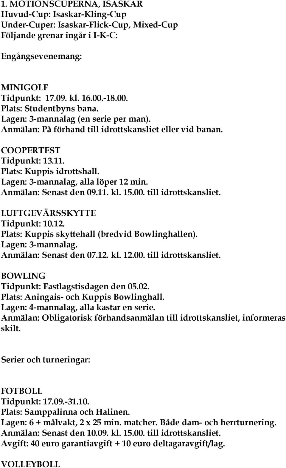 Lagen: 3-mannalag, alla löper 12 min. Anmälan: Senast den 09.11. kl. 15.00. till idrottskansliet. LUFTGEVÄRSSKYTTE Tidpunkt: 10.12. Plats: Kuppis skyttehall (bredvid Bowlinghallen). Lagen: 3-mannalag.