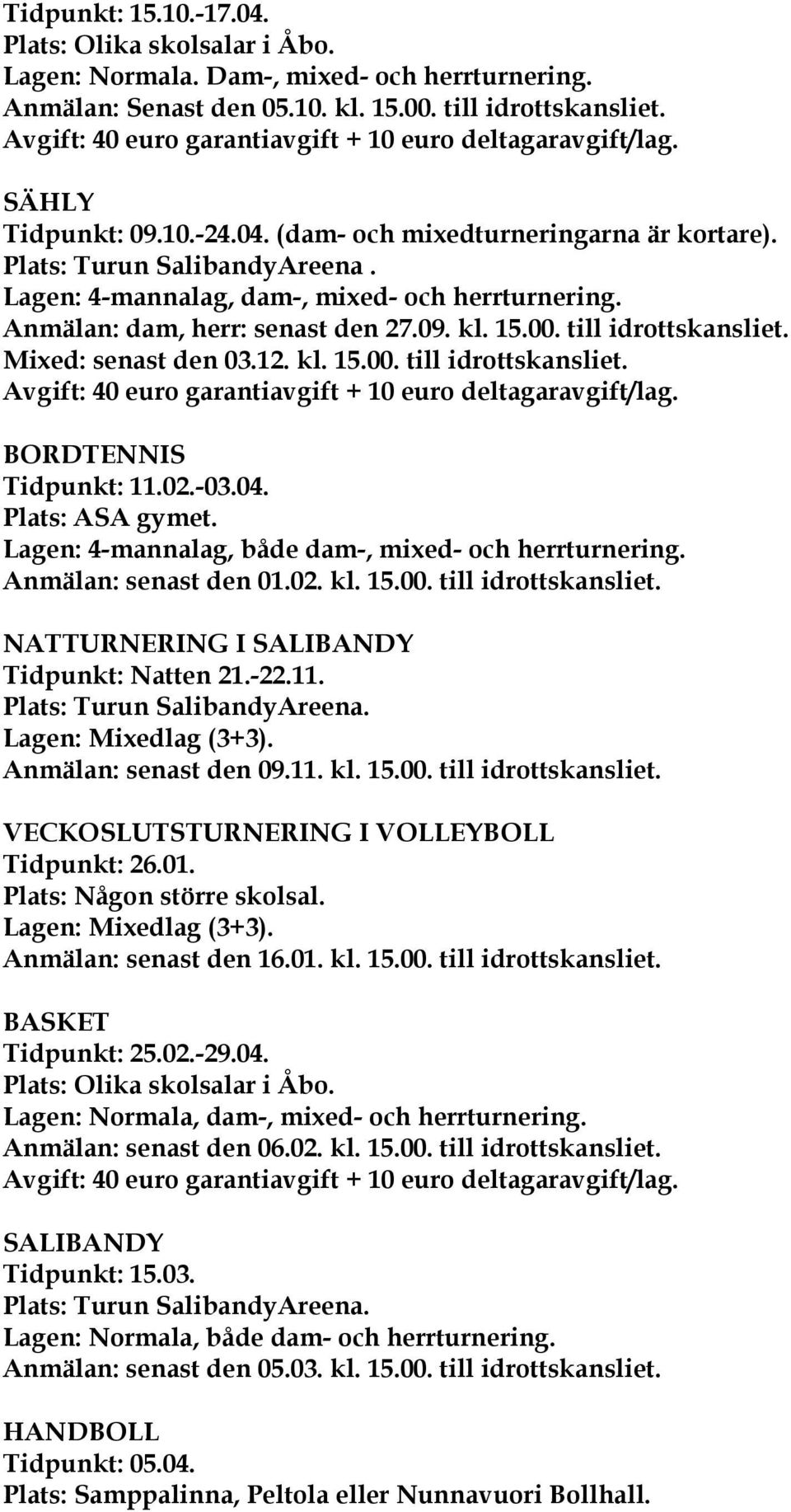 Lagen: 4-mannalag, dam-, mixed- och herrturnering. Anmälan: dam, herr: senast den 27.09. kl. 15.00. till idrottskansliet. Mixed: senast den 03.12. kl. 15.00. till idrottskansliet. Avgift: 40 euro garantiavgift + 10 euro deltagaravgift/lag.