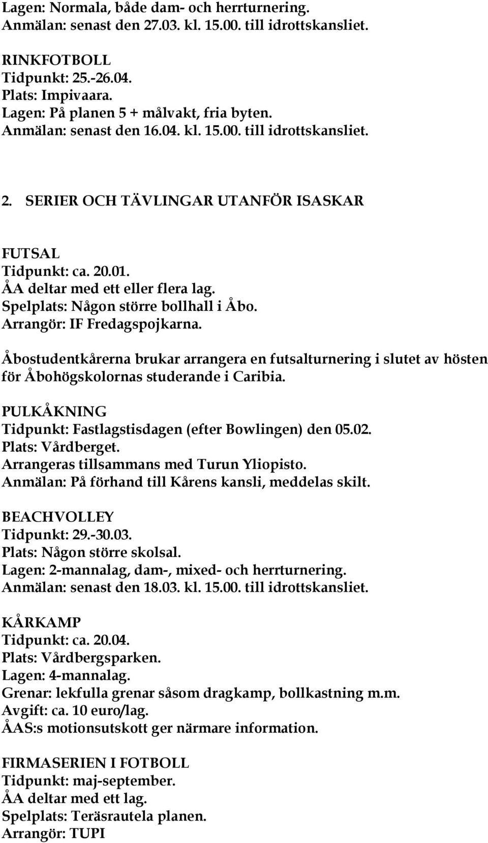 Spelplats: Någon större bollhall i Åbo. Arrangör: IF Fredagspojkarna. Åbostudentkårerna brukar arrangera en futsalturnering i slutet av hösten för Åbohögskolornas studerande i Caribia.