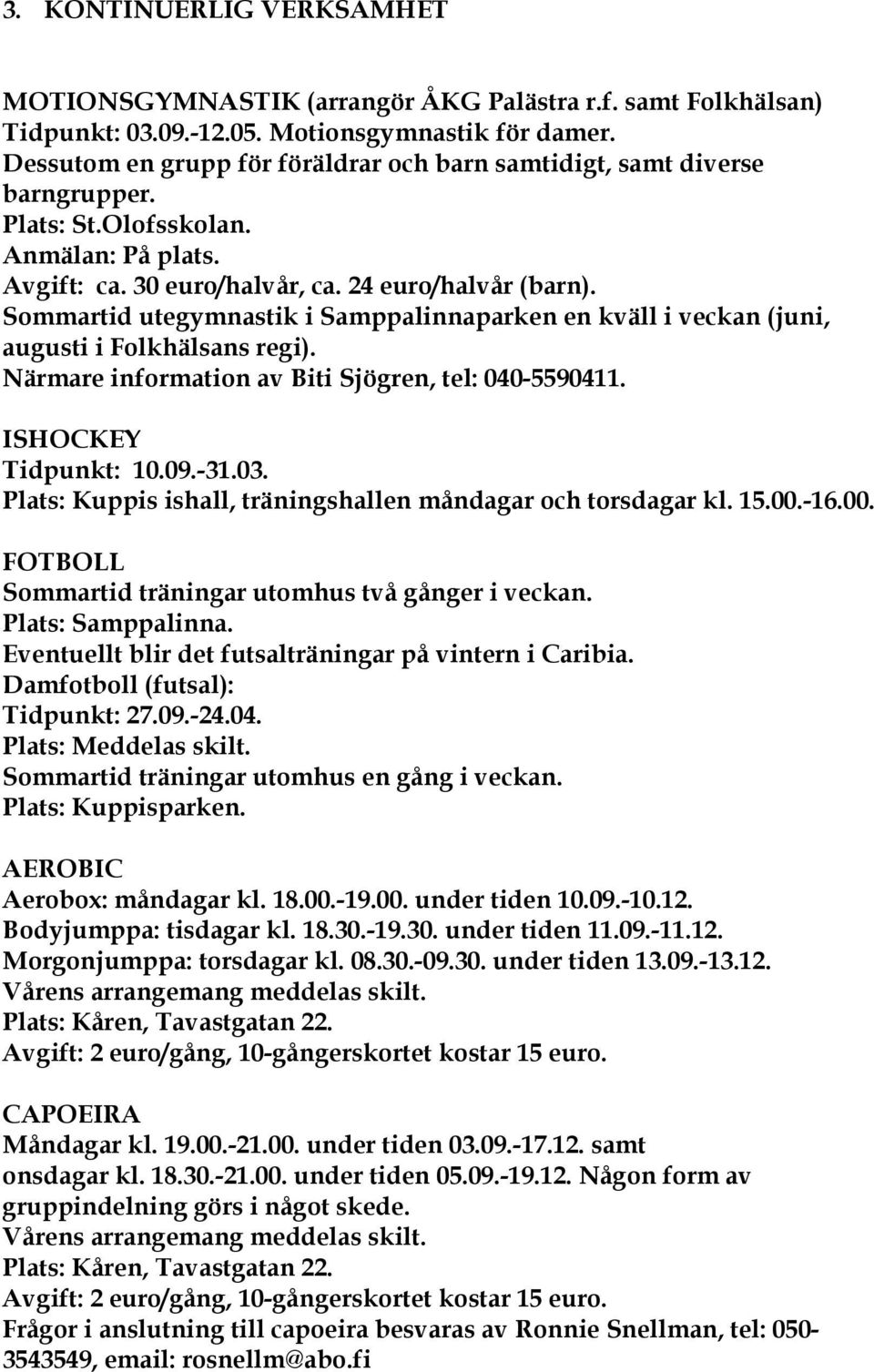 Sommartid utegymnastik i Samppalinnaparken en kväll i veckan (juni, augusti i Folkhälsans regi). Närmare information av Biti Sjögren, tel: 040-5590411. ISHOCKEY Tidpunkt: 10.09.-31.03.