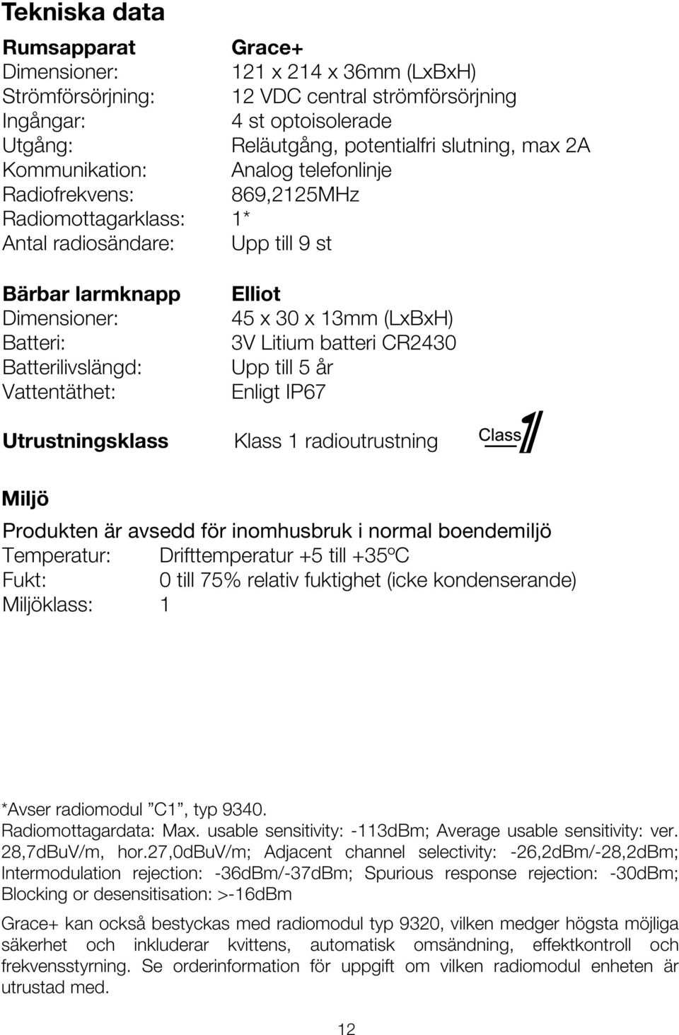 Utrustningsklass Elliot 45 x 30 x 13mm (LxBxH) 3V Litium batteri CR2430 Upp till 5 år Enligt IP67 Klass 1 radioutrustning Miljö Produkten är avsedd för inomhusbruk i normal boendemiljö Temperatur: