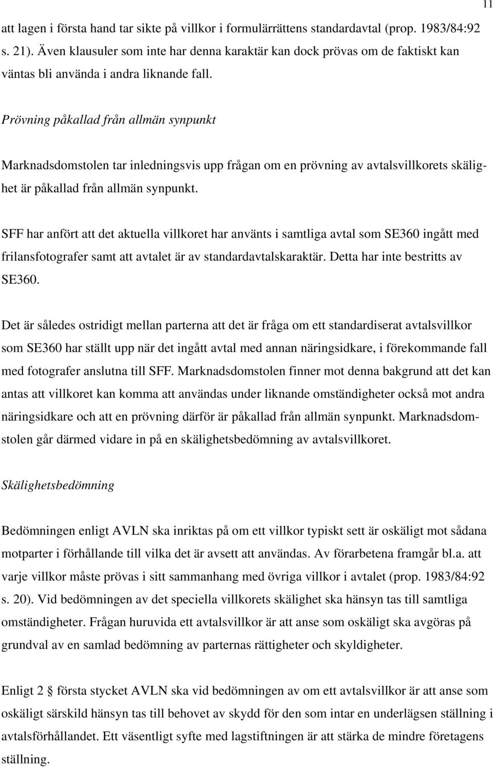 Prövning påkallad från allmän synpunkt Marknadsdomstolen tar inledningsvis upp frågan om en prövning av avtalsvillkorets skälighet är påkallad från allmän synpunkt.