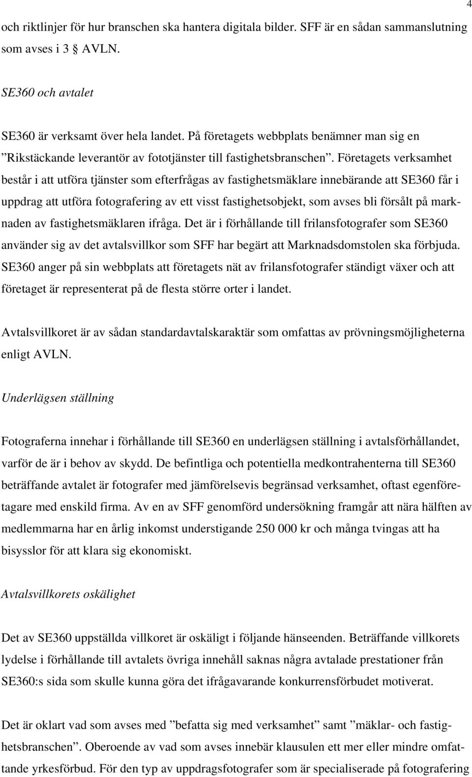 Företagets verksamhet består i att utföra tjänster som efterfrågas av fastighetsmäklare innebärande att SE360 får i uppdrag att utföra fotografering av ett visst fastighetsobjekt, som avses bli