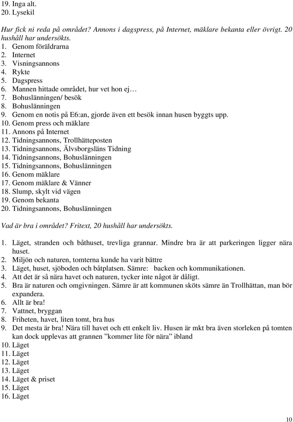 Genom press och mäklare. Annons på Internet 2. Tidningsannons, Trollhätteposten 3. Tidningsannons, Älvsborgsläns Tidning 4. Tidningsannons, Bohuslänningen 5. Tidningsannons, Bohuslänningen 6.