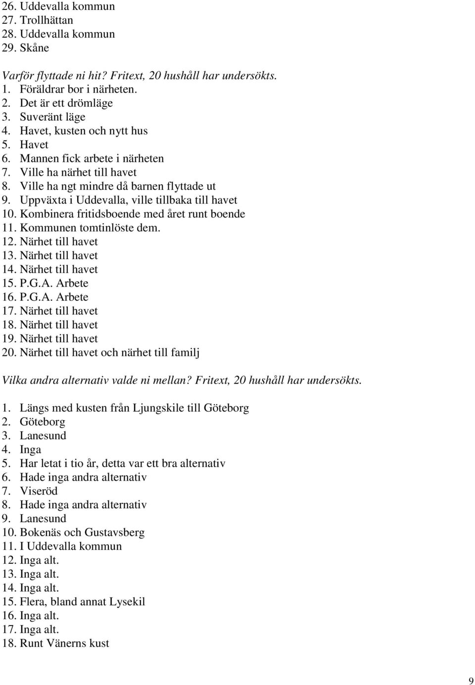 Kombinera fritidsboende med året runt boende. Kommunen tomtinlöste dem. 2. Närhet till havet 3. Närhet till havet 4. Närhet till havet 5. P.G.A. Arbete 6. P.G.A. Arbete 7. Närhet till havet 8.