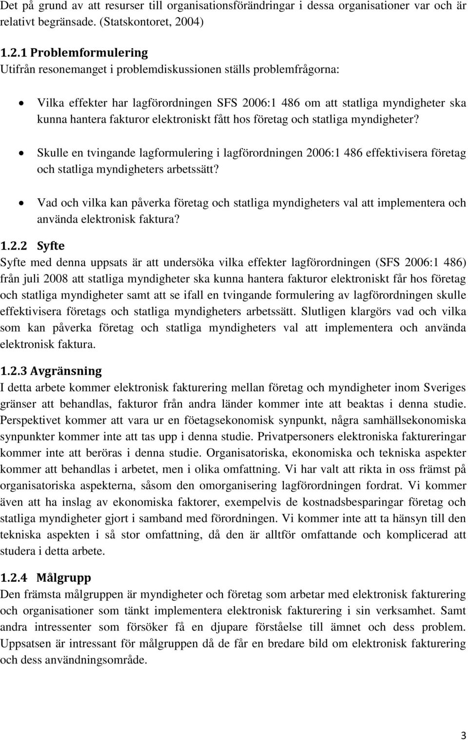 1 Problemformulering Utifrån resonemanget i problemdiskussionen ställs problemfrågorna: Vilka effekter har lagförordningen SFS 2006:1 486 om att statliga myndigheter ska kunna hantera fakturor