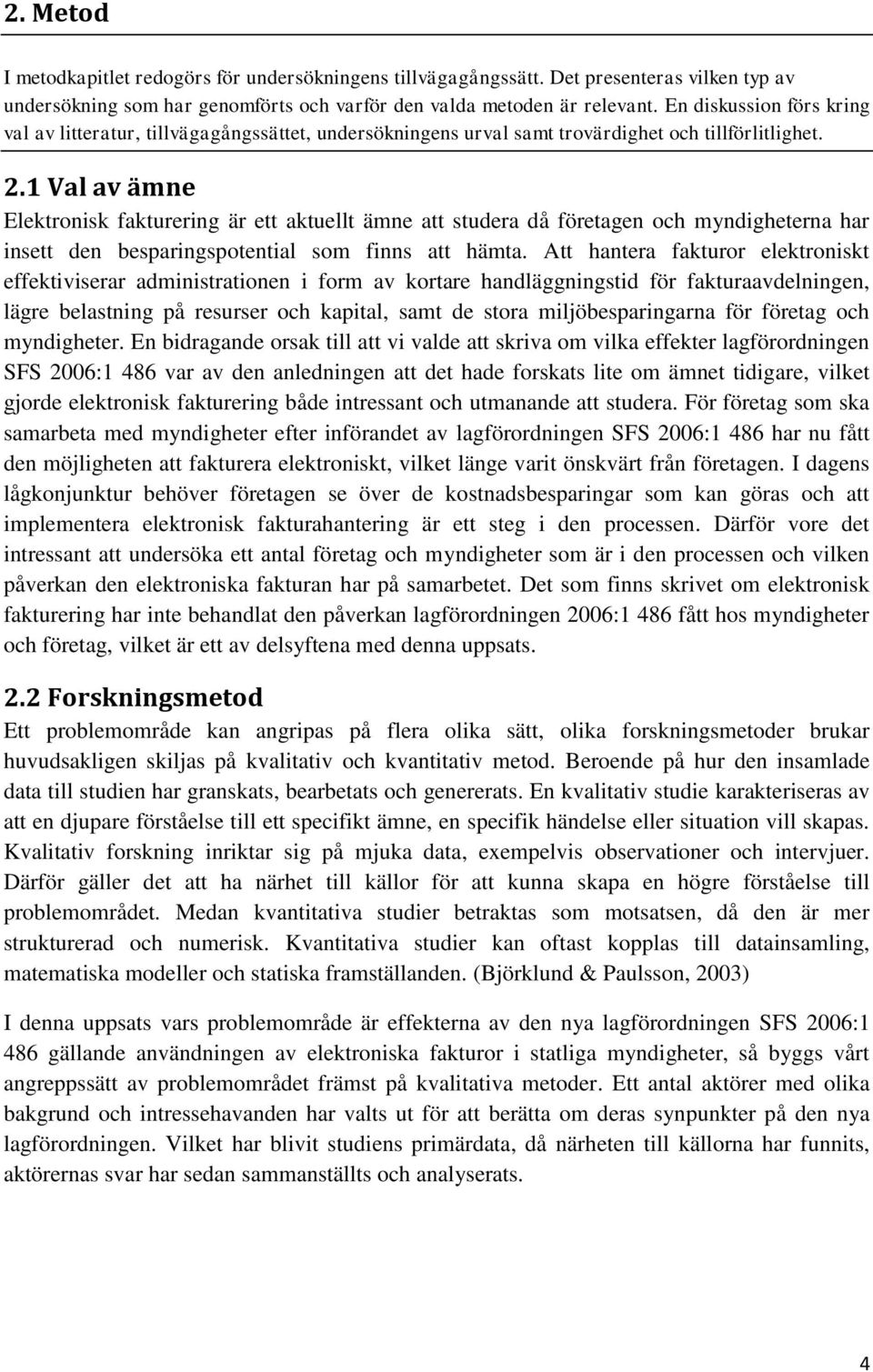 1 Val av ämne Elektronisk fakturering är ett aktuellt ämne att studera då företagen och myndigheterna har insett den besparingspotential som finns att hämta.