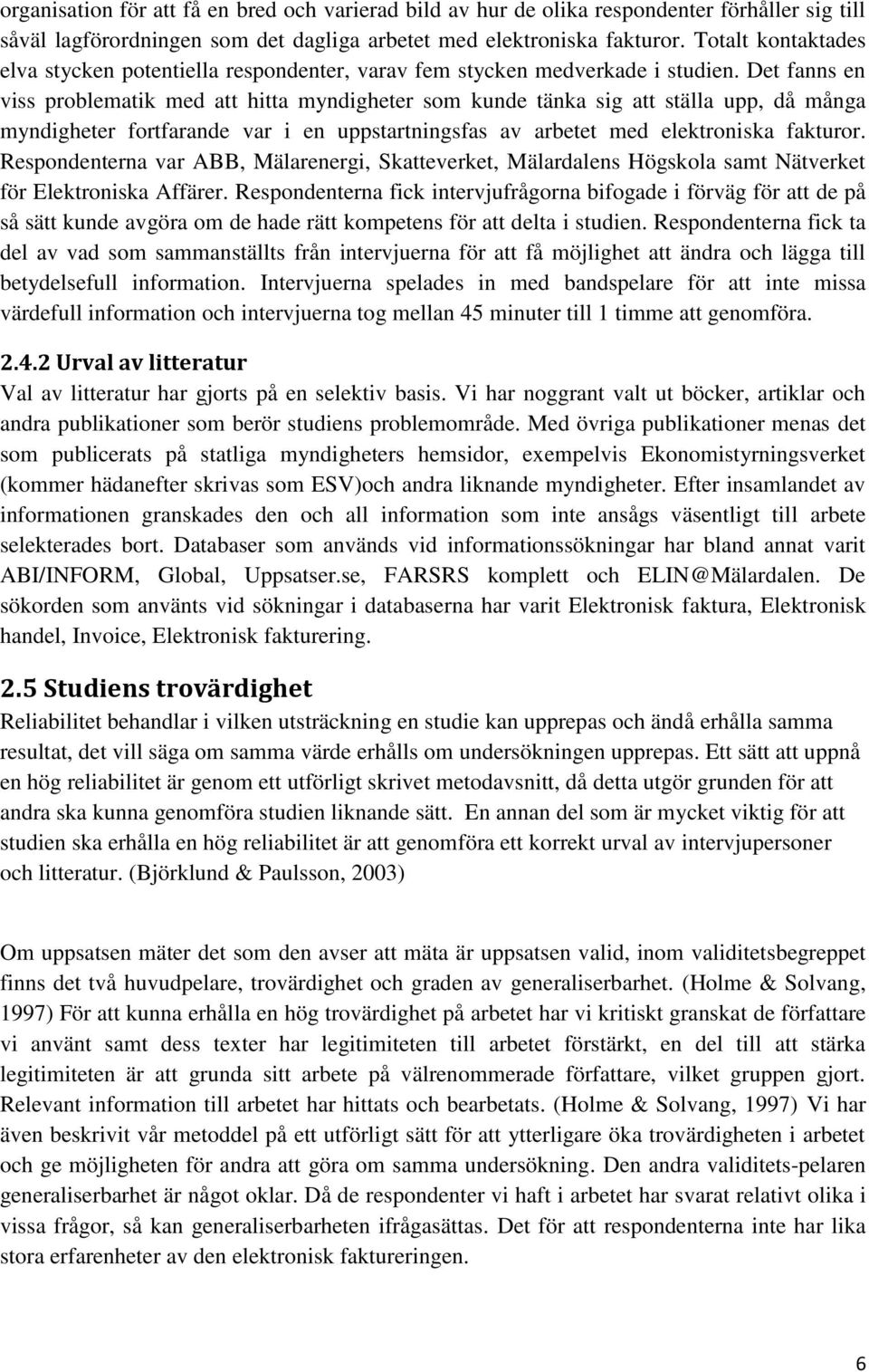 Det fanns en viss problematik med att hitta myndigheter som kunde tänka sig att ställa upp, då många myndigheter fortfarande var i en uppstartningsfas av arbetet med elektroniska fakturor.