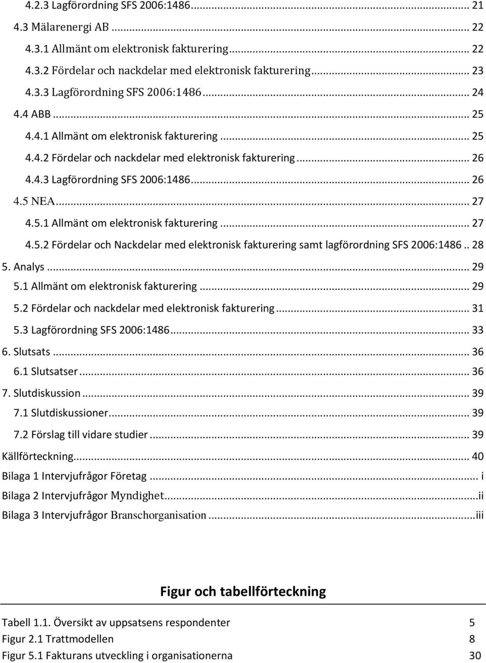 . 28 5. Analys... 29 5.1 Allmänt om elektronisk fakturering... 29 5.2 Fördelar och nackdelar med elektronisk fakturering... 31 5.3 Lagförordning SFS 2006:1486... 33 6. Slutsats... 36 6.1 Slutsatser.