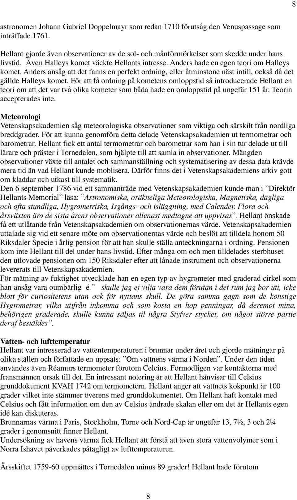 För att få ordning på kometens omloppstid så introducerade Hellant en teori om att det var två olika kometer som båda hade en omloppstid på ungefär 151 år. Teorin accepterades inte.