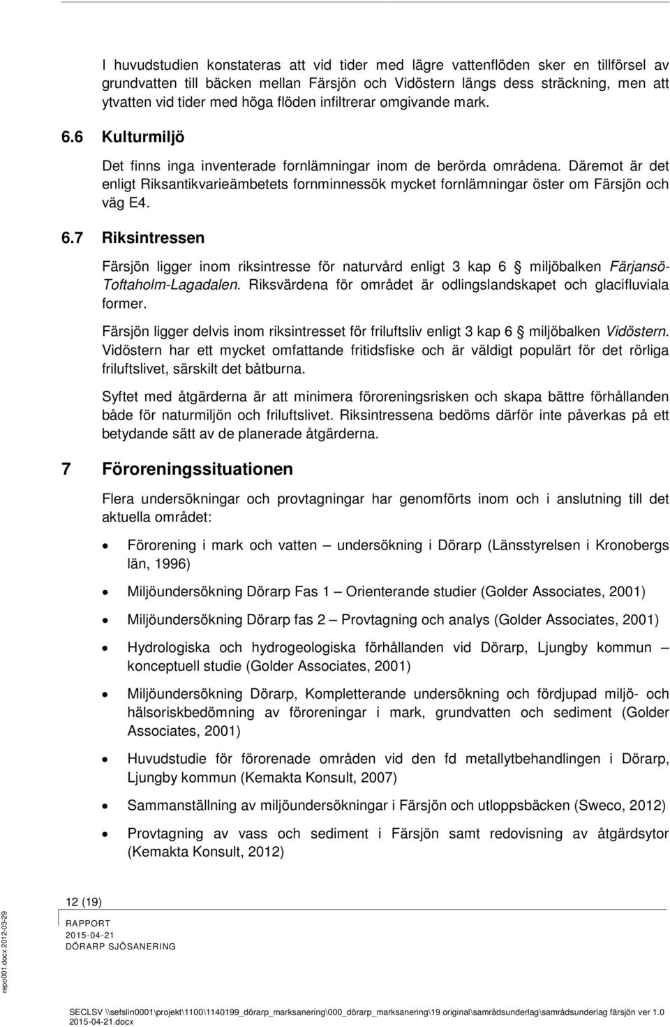 Däremot är det enligt Riksantikvarieämbetets fornminnessök mycket fornlämningar öster om Färsjön och väg E4. 6.