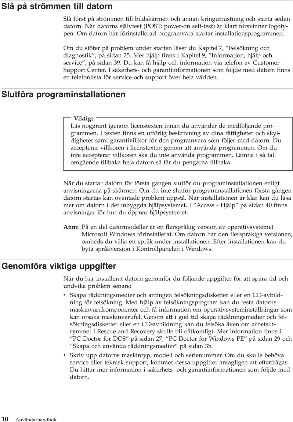 Mer hjälp finns i Kapitel 9, Information, hjälp och service, på sidan 39. Du kan få hjälp och information via telefon av Customer Support Center.