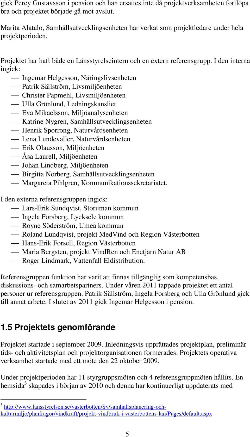 I den interna ingick: Ingemar Helgesson, Näringslivsenheten Patrik Sällström, Livsmiljöenheten Christer Papmehl, Livsmiljöenheten Ulla Grönlund, Ledningskansliet Eva Mikaelsson, Miljöanalysenheten