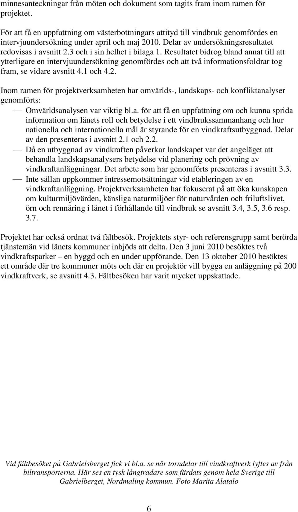 3 och i sin helhet i bilaga 1. Resultatet bidrog bland annat till att ytterligare en intervjuundersökning genomfördes och att två informationsfoldrar tog fram, se vidare avsnitt 4.1 och 4.2.