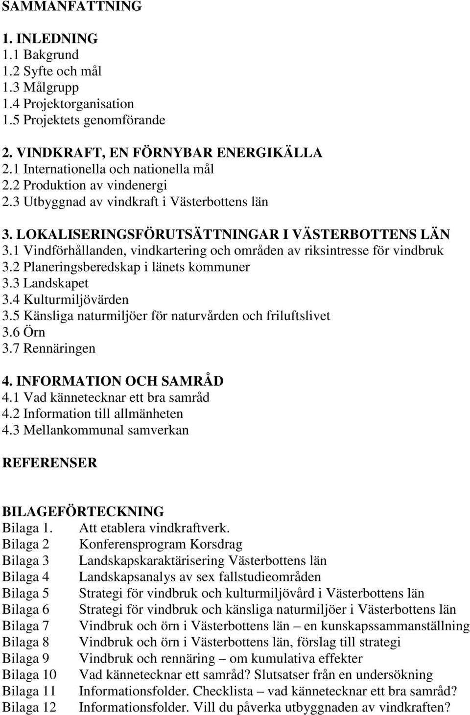 1 Vindförhållanden, vindkartering och områden av riksintresse för vindbruk 3.2 Planeringsberedskap i länets kommuner 3.3 Landskapet 3.4 Kulturmiljövärden 3.