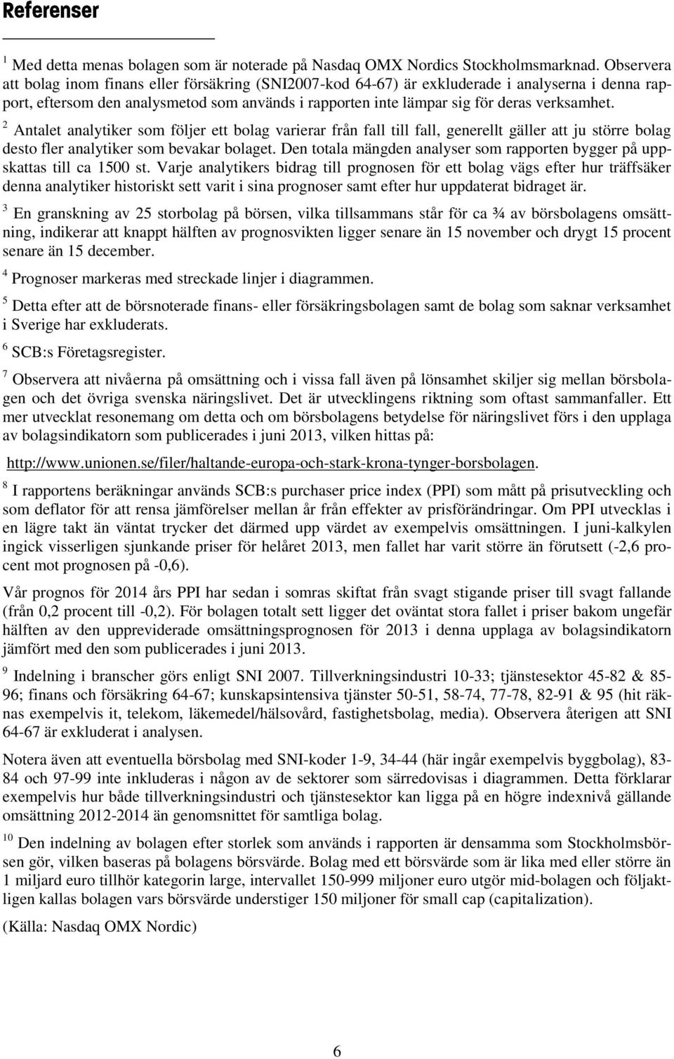 2 Antalet analytiker som följer ett bolag varierar från fall till fall, generellt gäller att ju större bolag desto fler analytiker som bevakar bolaget.