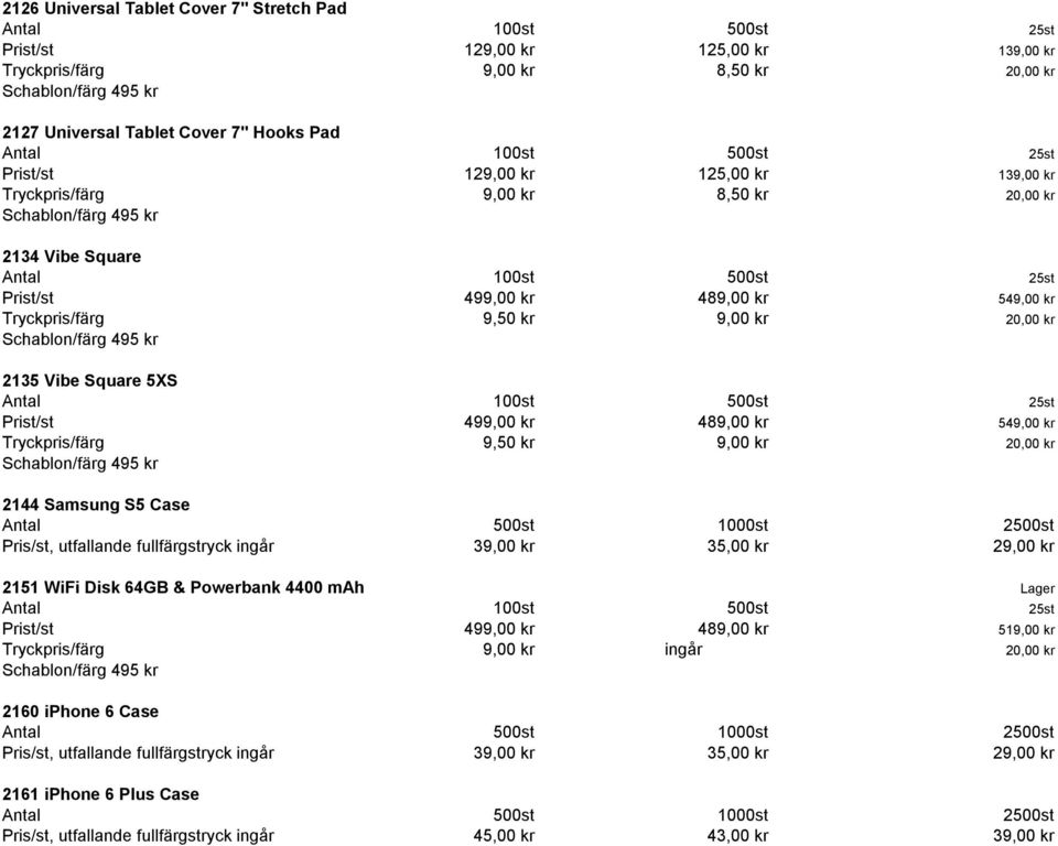 2500st Pris/st, utfallande fullfärgstryck ingår 39,00 kr 35,00 kr 29,00 kr 2151 WiFi Disk 64GB & Powerbank 4400 mah Lager Prist/st 499,00 kr 489,00 kr 519,00 kr Tryckpris/färg 9,00 kr ingår 20,00 kr