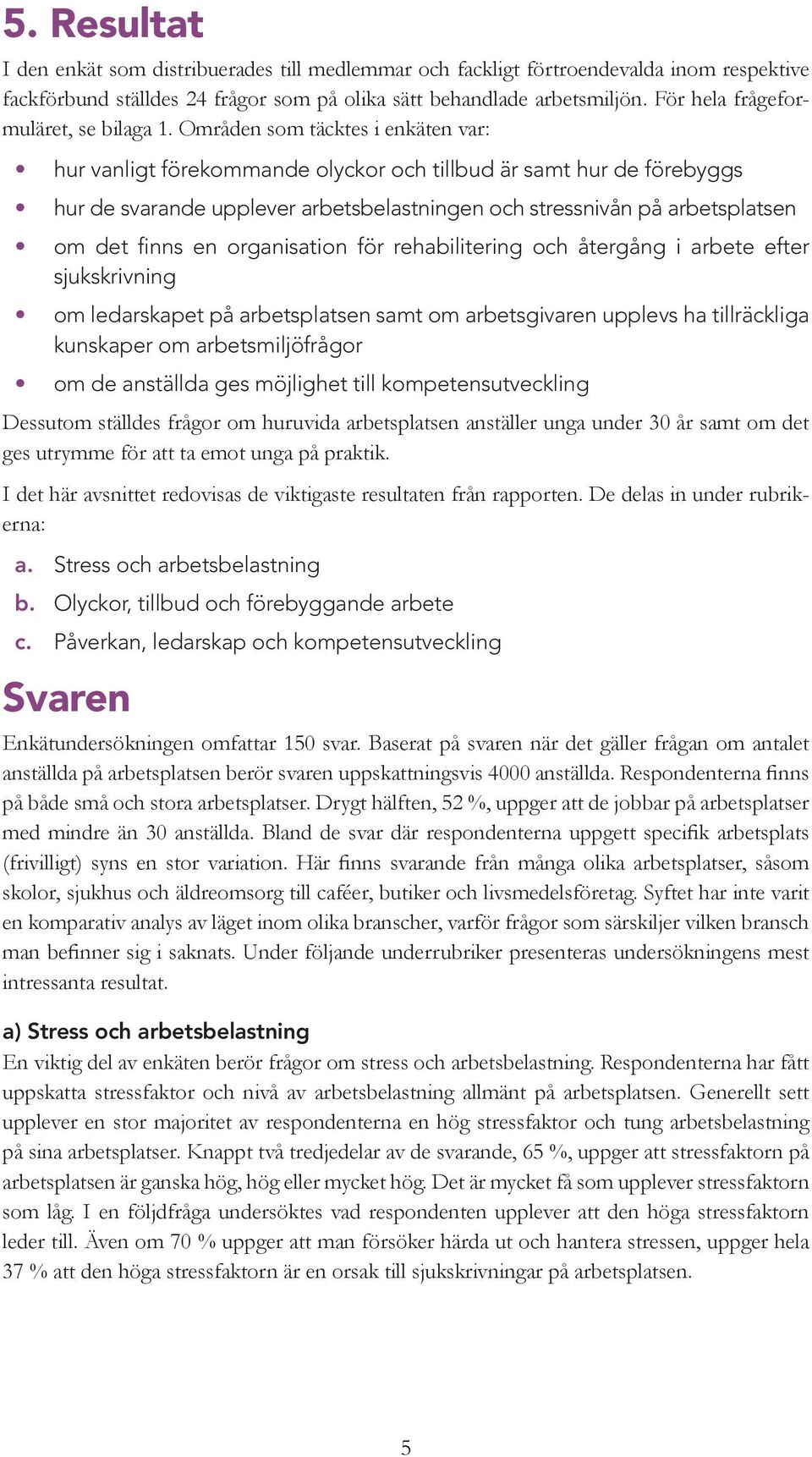 Områden som täcktes i enkäten var: hur vanligt förekommande olyckor och tillbud är samt hur de förebyggs hur de svarande upplever arbetsbelastningen och stressnivån på arbetsplatsen om det finns en