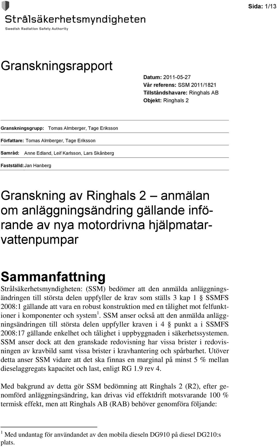 Strålsäkerhetsmyndigheten: (SSM) bedömer att den anmälda anläggningsändringen till största delen uppfyller de krav som ställs 3 kap 1 SSMFS 2008:1 gällande att vara en robust konstruktion med en