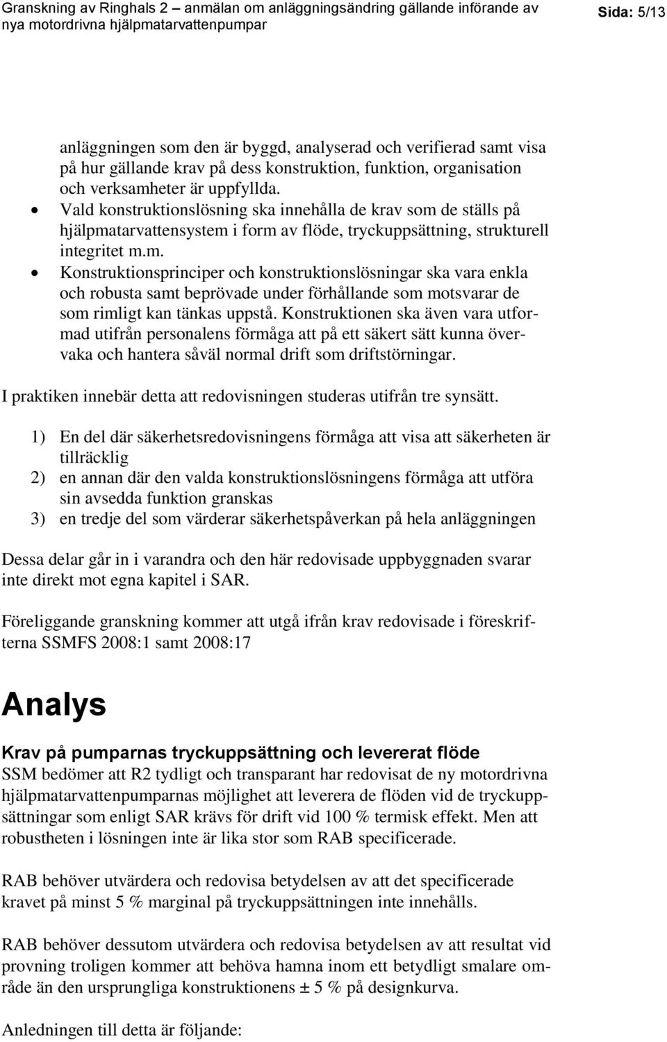 de ställs på hjälpmatarvattensystem i form av flöde, tryckuppsättning, strukturell integritet m.m. Konstruktionsprinciper och konstruktionslösningar ska vara enkla och robusta samt beprövade under förhållande som motsvarar de som rimligt kan tänkas uppstå.