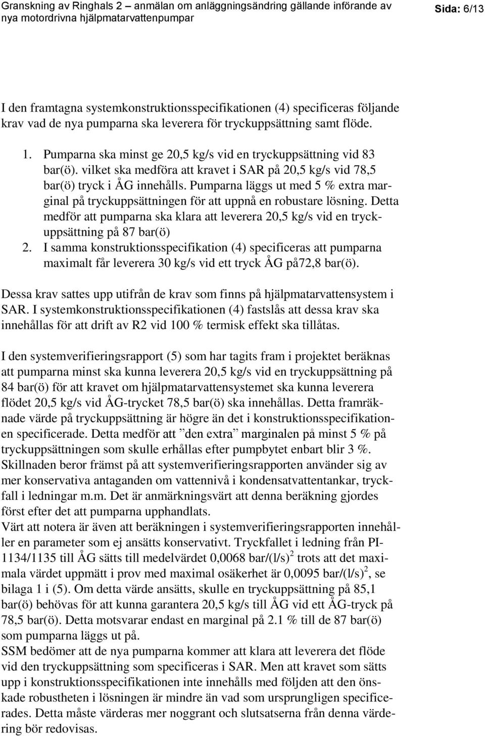 Pumparna läggs ut med 5 % extra marginal på tryckuppsättningen för att uppnå en robustare lösning. Detta medför att pumparna ska klara att leverera 20,5 kg/s vid en tryckuppsättning på 87 bar(ö) 2.