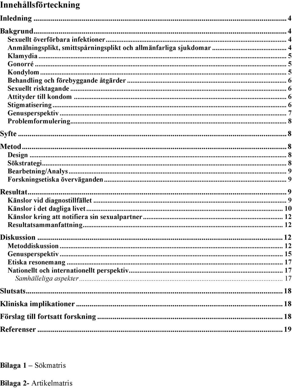 .. 8 Sökstrategi... 8 Bearbetning/Analys... 9 Forskningsetiska överväganden... 9 Resultat... 9 Känslor vid diagnostillfället... 9 Känslor i det dagliga livet.