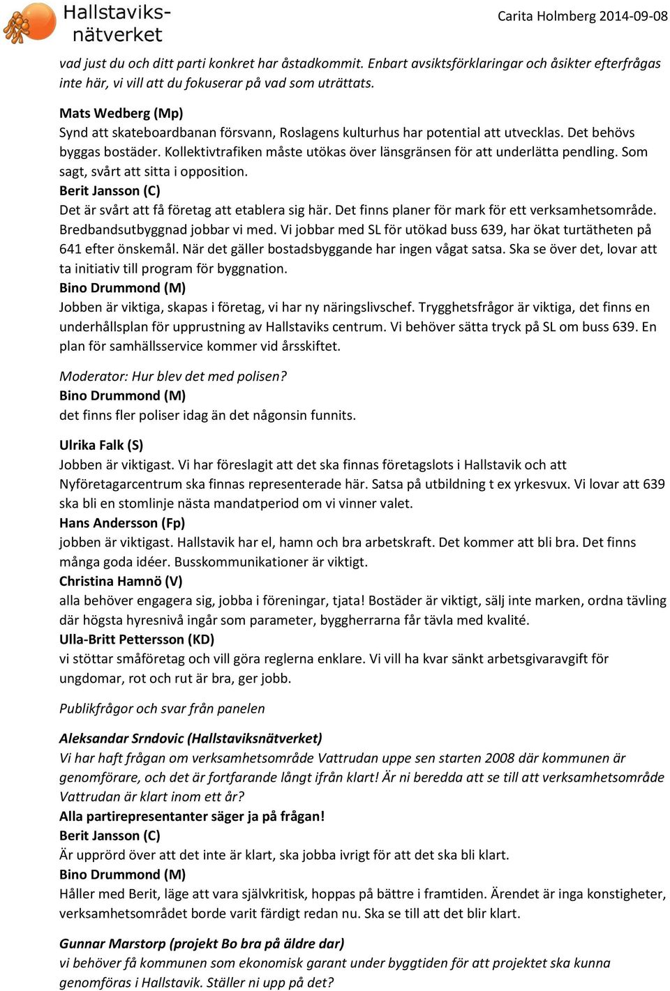 Som sagt, svårt att sitta i opposition. Det är svårt att få företag att etablera sig här. Det finns planer för mark för ett verksamhetsområde. Bredbandsutbyggnad jobbar vi med.