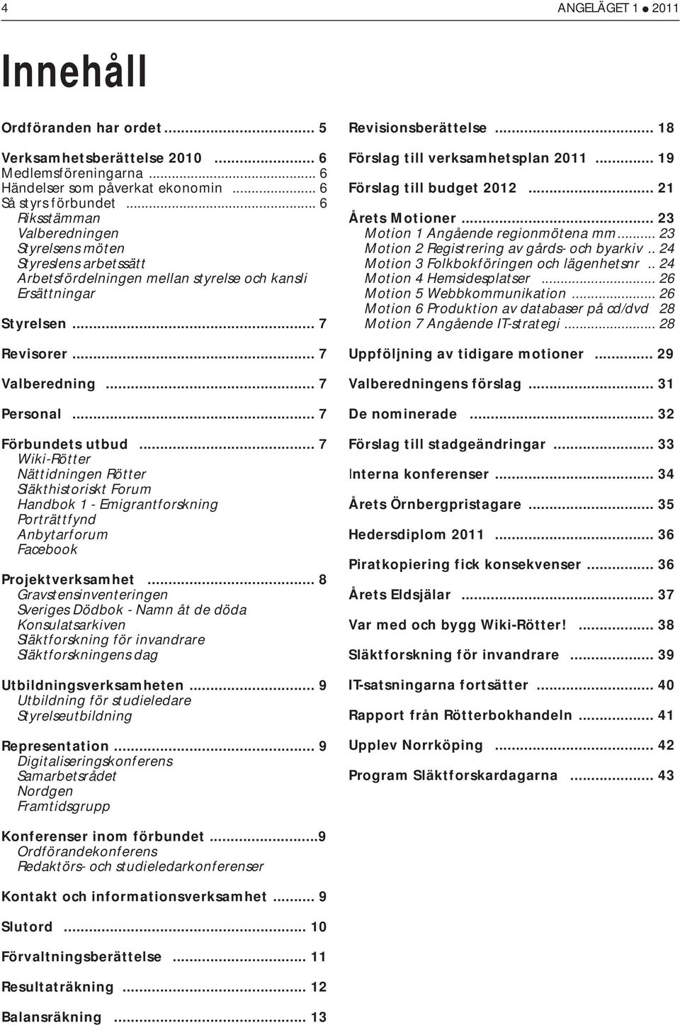 .. 7 Förbundets utbud... 7 Wiki-Rötter Nättidningen Rötter Släkthistoriskt Forum Handbok 1 - Emigrantforskning Porträttfynd Anbytarforum Facebook Projektverksamhet.