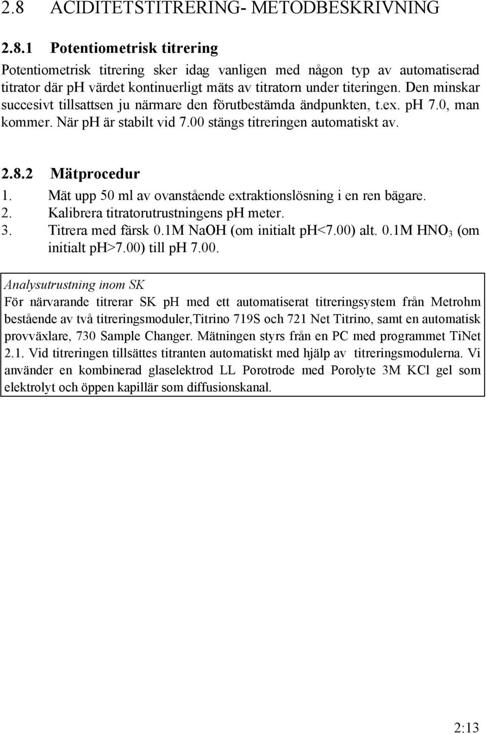 Mät upp 50 ml av ovanstående extraktionslösning i en ren bägare. 2. Kalibrera titratorutrustningens ph meter. 3. Titrera med färsk 0.1M NaOH (om initialt ph<7.00) alt. 0.1M HNO 3 (om initialt ph>7.